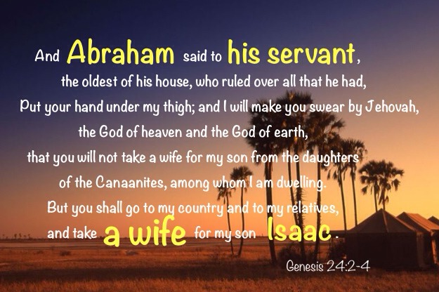 Genesis 24:2-4 …But you shall go to my country and to my relatives, and take a wife for my son Isaac.