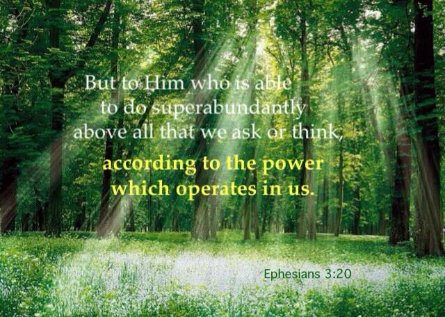 Ephesians 3:20 But to Him who is able to do superabundantly above all that we ask or think, according to the power which operates in us