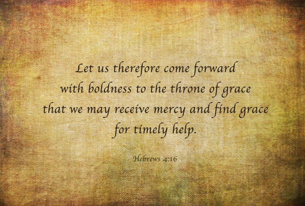 Hebrews 4:16 Let us therefore come forward with boldness to the throne of grace that we may receive mercy and find grace for timely help.