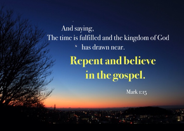 Mark 1:15 And saying, The time is fulfilled and the kingdom of God has drawn near. Repent and believe in the gospel.