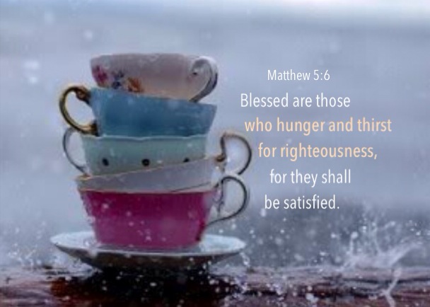 Matthew 5:6 Blessed are those who hunger and thirst for righteousness, for they shall be satisfied.