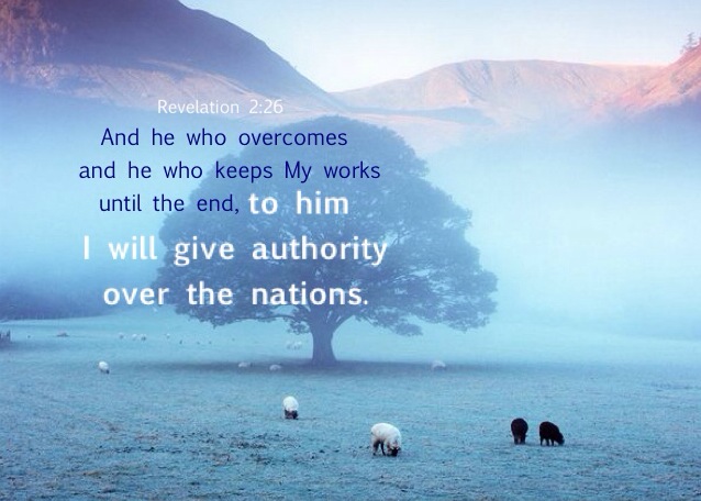 Revelation 2:26 And he who overcomes and he who keeps My works until the end, to him I will give authority over the nations;
