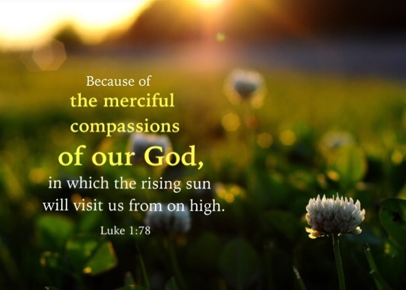 Luke 1:78 Because of the merciful compassions of our God, in which the rising sun will visit us from on high.