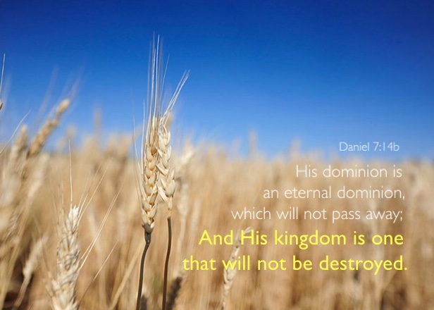 Daniel 7:14b His dominion is an eternal dominion, which will not pass away; And His kingdom is one that will not be destroyed.