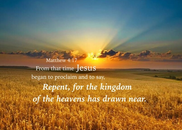 Matthew 4:17 From that time Jesus began to proclaim and to say, Repent, for the kingdom of the heavens has drawn near.
