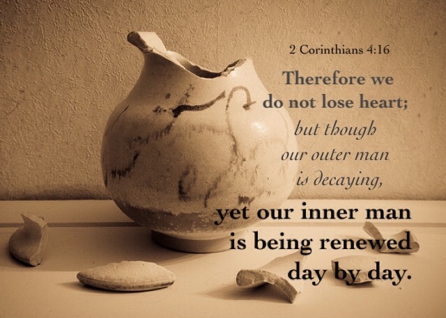 2 Corinthians 4:16 Therefore we do not lose heart; but though our outer man is decaying, yet our inner man is being renewed day by day.