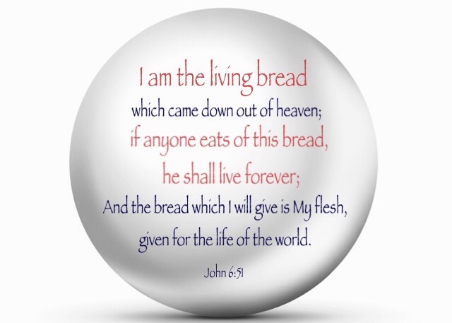 John 6:51 I am the living bread which came down out of heaven; if anyone eats of this bread, he shall live forever; And the bread which I will give is My flesh, given for the life of the world. 
