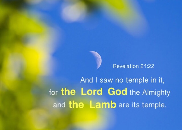 Revelation 21:22 And I saw no temple in it, for the Lord God the Almighty and the Lamb are its temple