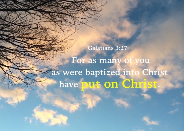 Galatians 3:27 For as many of you as were baptized into Christ have put on Christ.