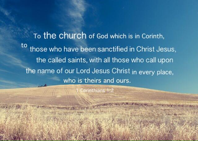 1 Corinthians 1:2 To the church of God which is in Corinth, to those who have been sanctified in Christ Jesus, the called saints, with all those who call upon the name of our Lord Jesus Christ in every place, who is theirs and ours.