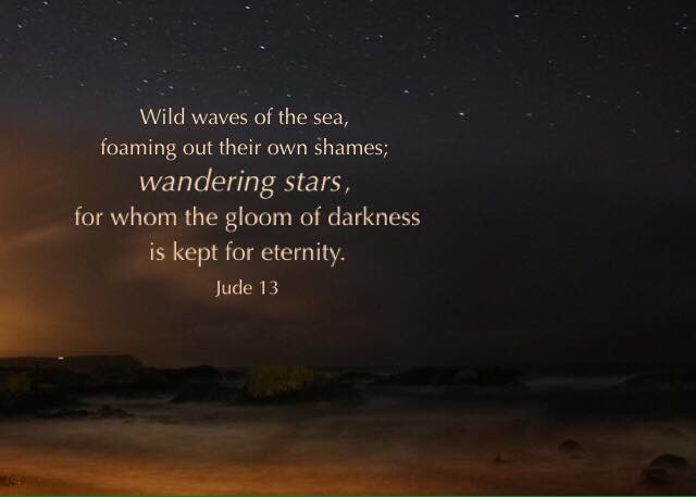 Jude 13 Wild waves of the sea, foaming out their own shames; wandering stars, for whom the gloom of darkness is kept for eternity.