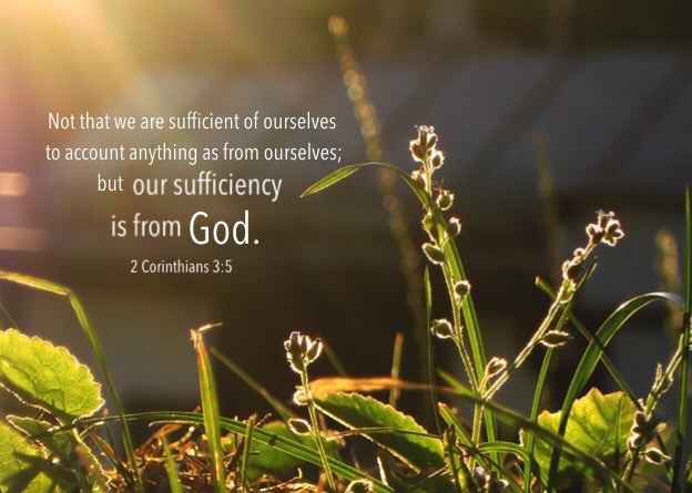 2 Cor. 3:5 Not that we are sufficient of ourselves to account anything as from ourselves; but our sufficiency is from God.