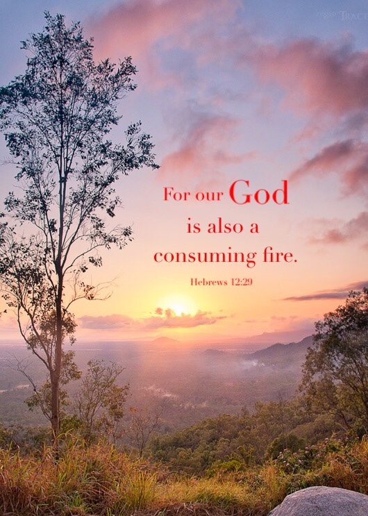 Heb. 12:29 For our God is also a consuming fire.