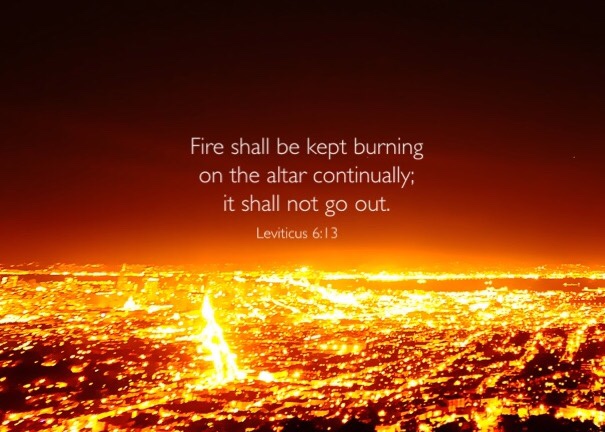 Lev. 6:13 Fire shall be kept burning on the altar continually; it shall not go out.