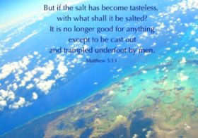 Matt. 5:13 You are the salt of the earth. But if the salt has become tasteless, with what shall it be salted?