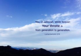 Lam. 5:19 You, O Jehovah, abide forever; Your throne is from generation to generation