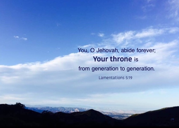 Lam. 5:19 You, O Jehovah, abide forever; Your throne is from generation to generation.