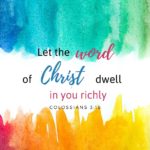 Col. 3:16 Let the word of Christ dwell in you richly...