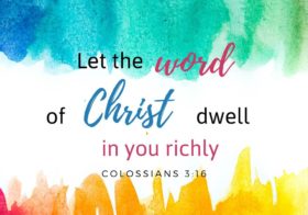 Col. 3:16 Let the word of Christ dwell in you richly…
