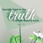 John 17:17 Sanctify them in the truth; Your word is truth.